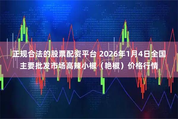正规合法的股票配资平台 2026年1月4日全国主要批发市场高辣小椒（艳椒）价格行情
